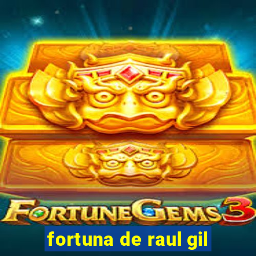 fortuna de raul gil